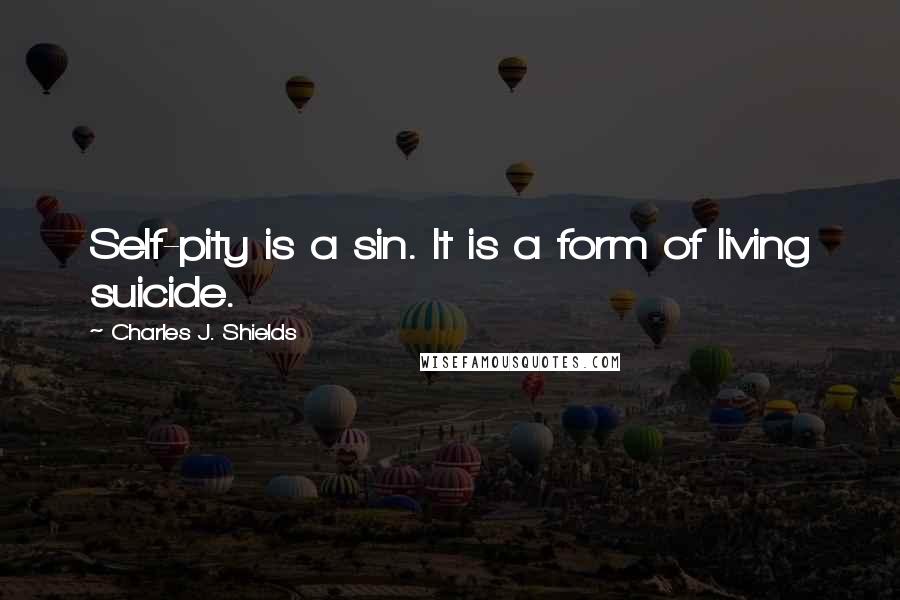 Charles J. Shields Quotes: Self-pity is a sin. It is a form of living suicide.