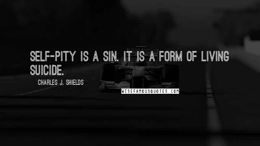 Charles J. Shields Quotes: Self-pity is a sin. It is a form of living suicide.