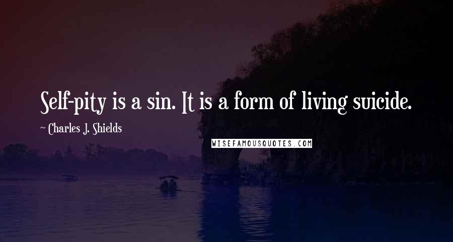 Charles J. Shields Quotes: Self-pity is a sin. It is a form of living suicide.