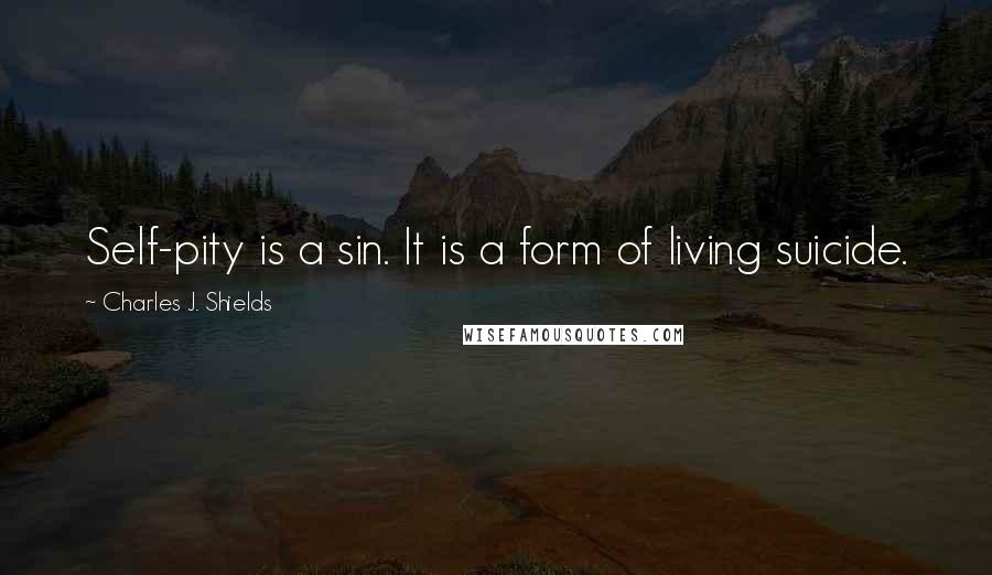 Charles J. Shields Quotes: Self-pity is a sin. It is a form of living suicide.