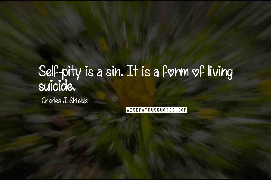 Charles J. Shields Quotes: Self-pity is a sin. It is a form of living suicide.