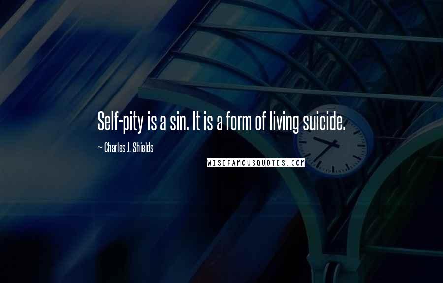 Charles J. Shields Quotes: Self-pity is a sin. It is a form of living suicide.