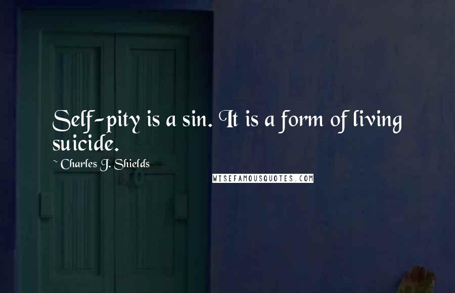 Charles J. Shields Quotes: Self-pity is a sin. It is a form of living suicide.