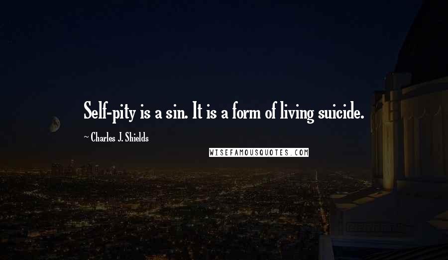 Charles J. Shields Quotes: Self-pity is a sin. It is a form of living suicide.