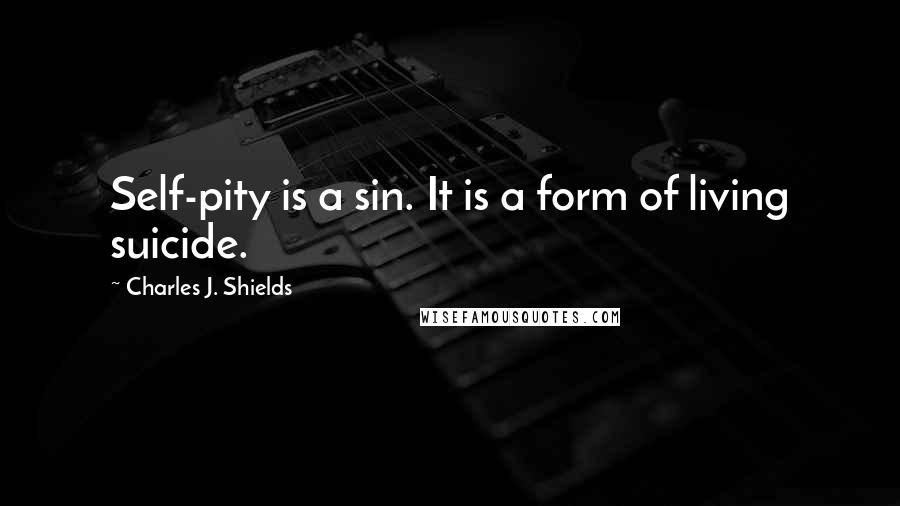 Charles J. Shields Quotes: Self-pity is a sin. It is a form of living suicide.