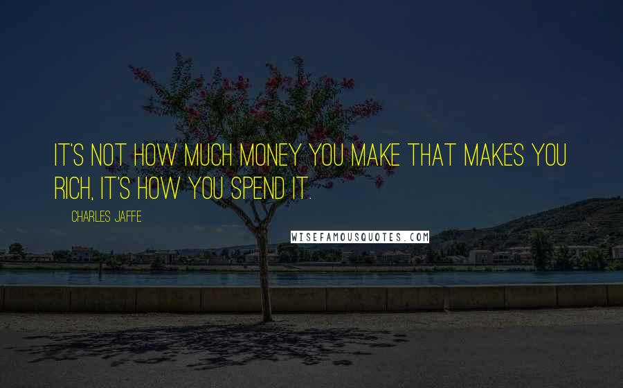 Charles Jaffe Quotes: It's not how much money you make that makes you rich, it's how you spend it.