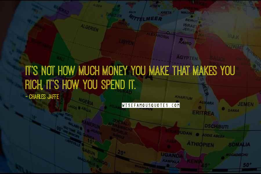 Charles Jaffe Quotes: It's not how much money you make that makes you rich, it's how you spend it.