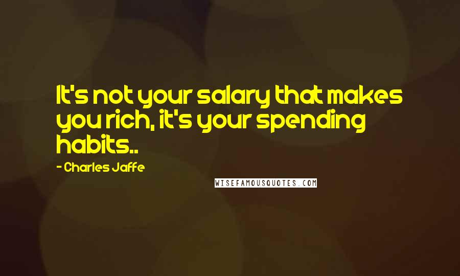 Charles Jaffe Quotes: It's not your salary that makes you rich, it's your spending habits..