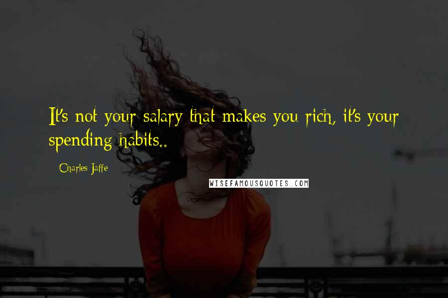 Charles Jaffe Quotes: It's not your salary that makes you rich, it's your spending habits..