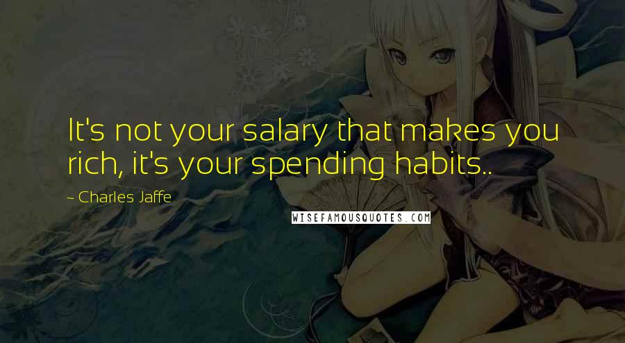 Charles Jaffe Quotes: It's not your salary that makes you rich, it's your spending habits..