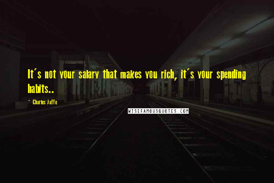 Charles Jaffe Quotes: It's not your salary that makes you rich, it's your spending habits..