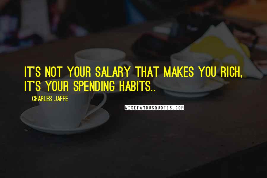 Charles Jaffe Quotes: It's not your salary that makes you rich, it's your spending habits..