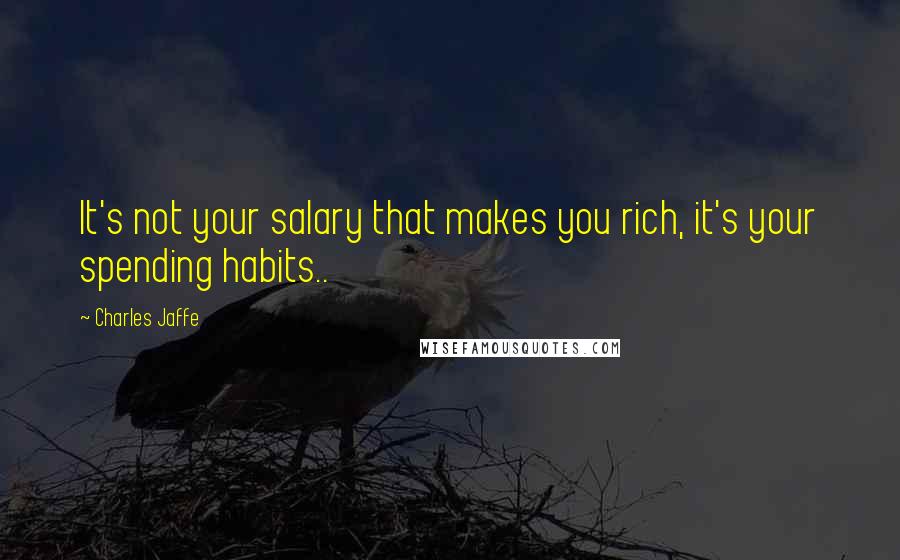 Charles Jaffe Quotes: It's not your salary that makes you rich, it's your spending habits..