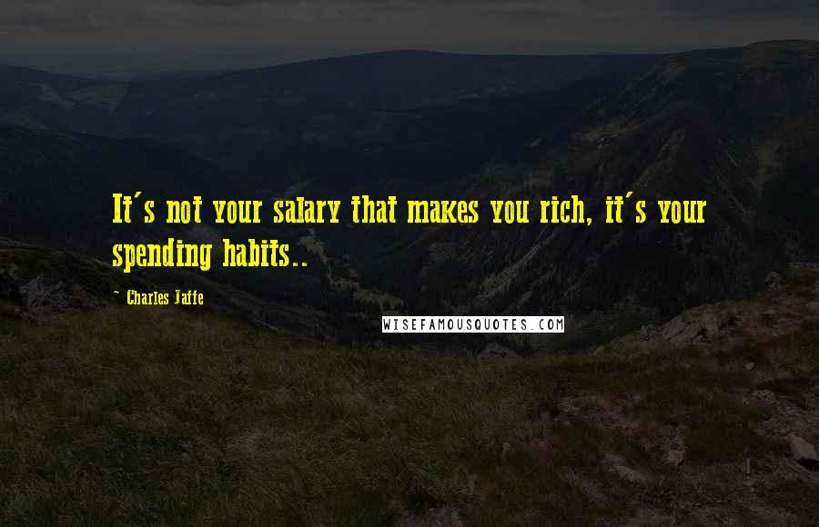 Charles Jaffe Quotes: It's not your salary that makes you rich, it's your spending habits..