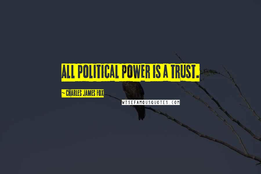 Charles James Fox Quotes: All political power is a trust.