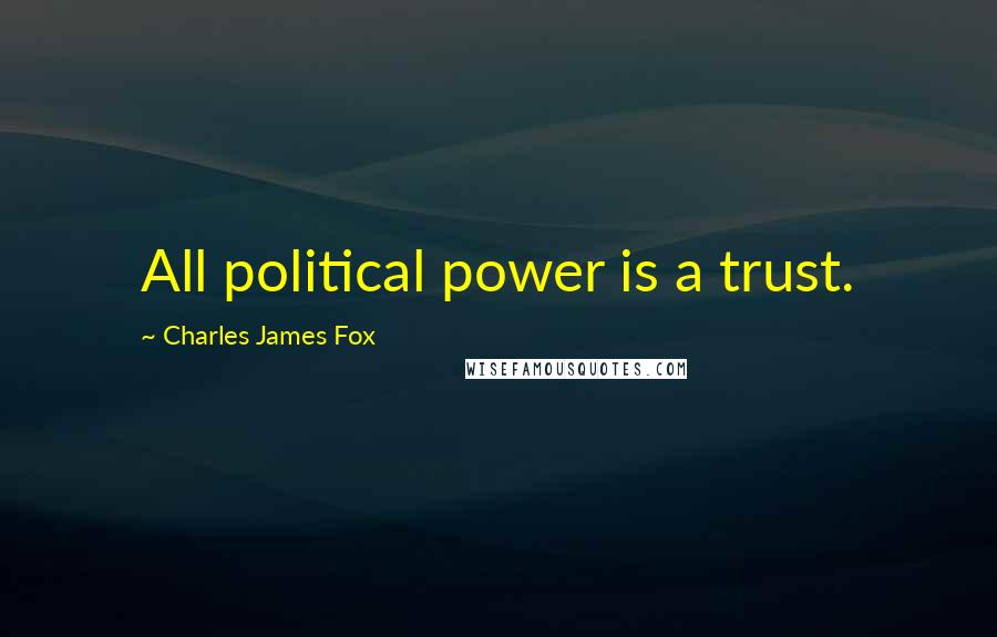 Charles James Fox Quotes: All political power is a trust.