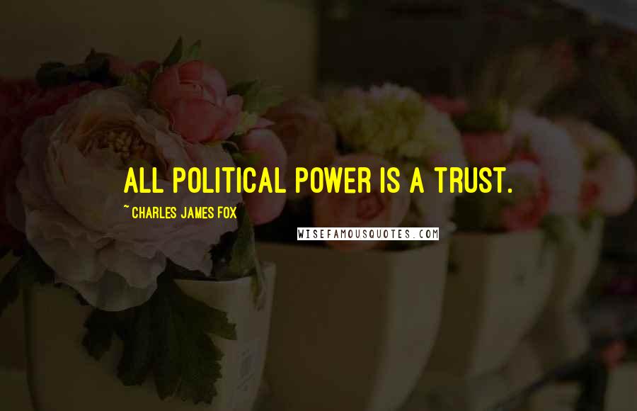 Charles James Fox Quotes: All political power is a trust.