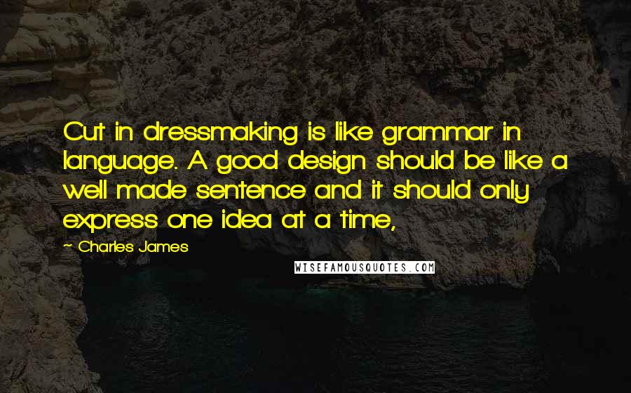 Charles James Quotes: Cut in dressmaking is like grammar in language. A good design should be like a well made sentence and it should only express one idea at a time,