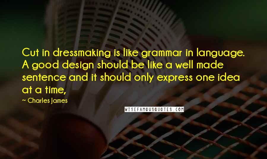 Charles James Quotes: Cut in dressmaking is like grammar in language. A good design should be like a well made sentence and it should only express one idea at a time,