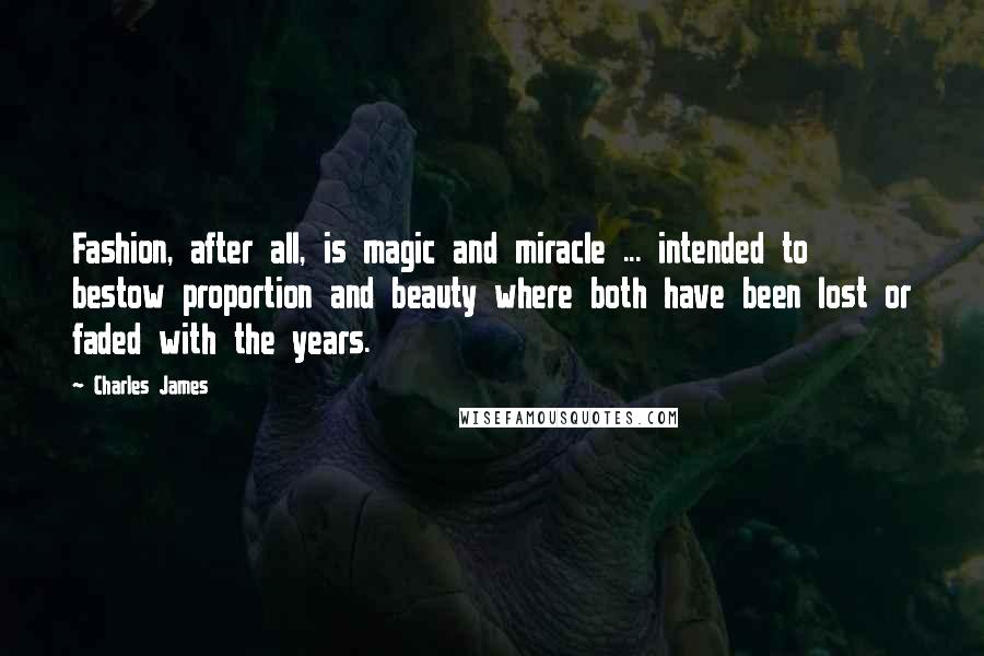 Charles James Quotes: Fashion, after all, is magic and miracle ... intended to bestow proportion and beauty where both have been lost or faded with the years.