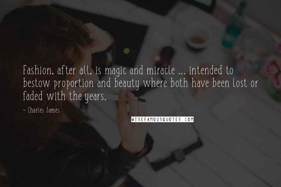Charles James Quotes: Fashion, after all, is magic and miracle ... intended to bestow proportion and beauty where both have been lost or faded with the years.