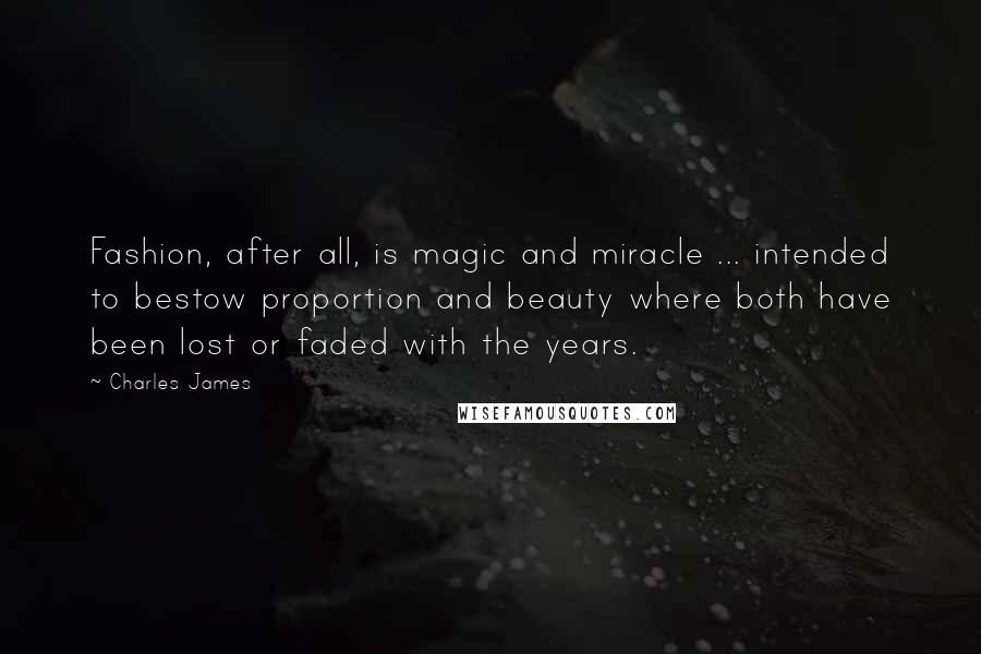 Charles James Quotes: Fashion, after all, is magic and miracle ... intended to bestow proportion and beauty where both have been lost or faded with the years.