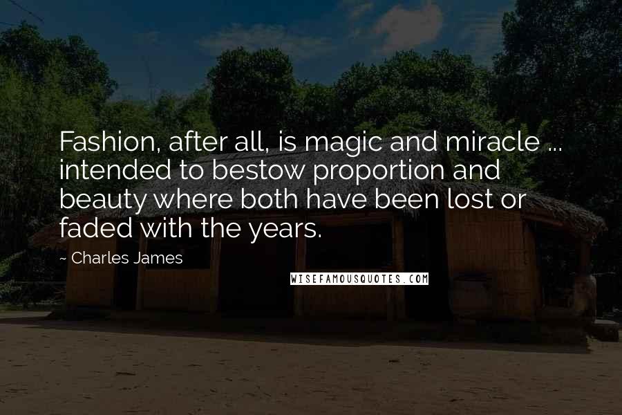 Charles James Quotes: Fashion, after all, is magic and miracle ... intended to bestow proportion and beauty where both have been lost or faded with the years.