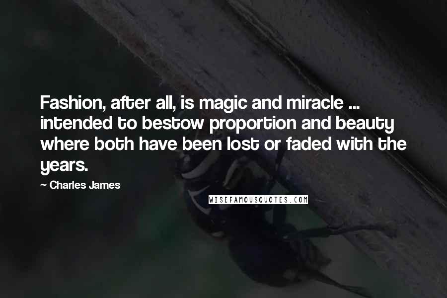 Charles James Quotes: Fashion, after all, is magic and miracle ... intended to bestow proportion and beauty where both have been lost or faded with the years.