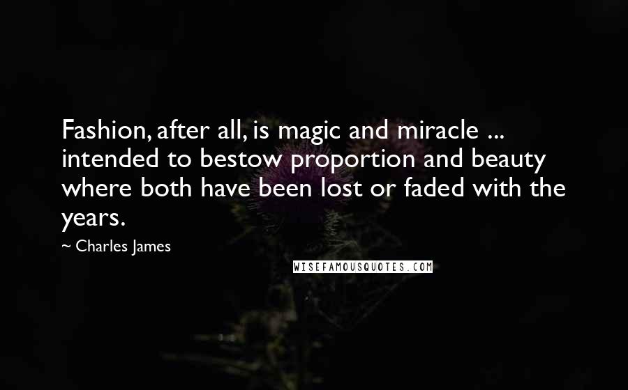 Charles James Quotes: Fashion, after all, is magic and miracle ... intended to bestow proportion and beauty where both have been lost or faded with the years.