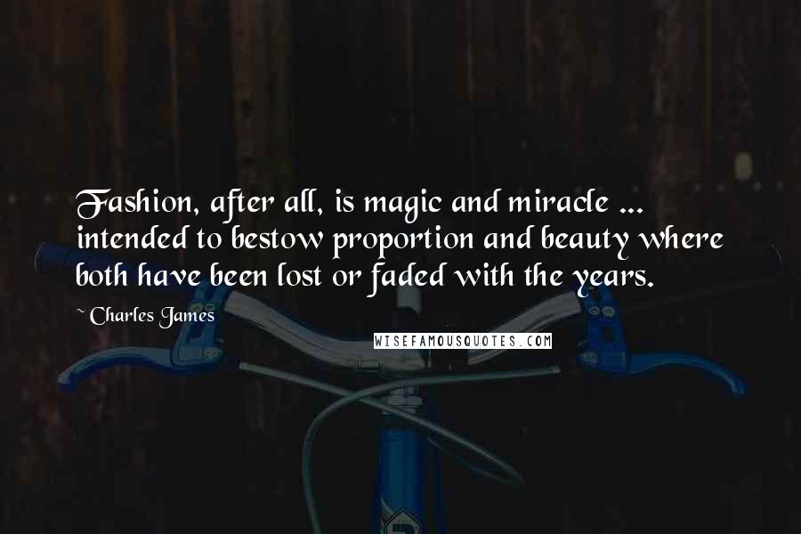 Charles James Quotes: Fashion, after all, is magic and miracle ... intended to bestow proportion and beauty where both have been lost or faded with the years.