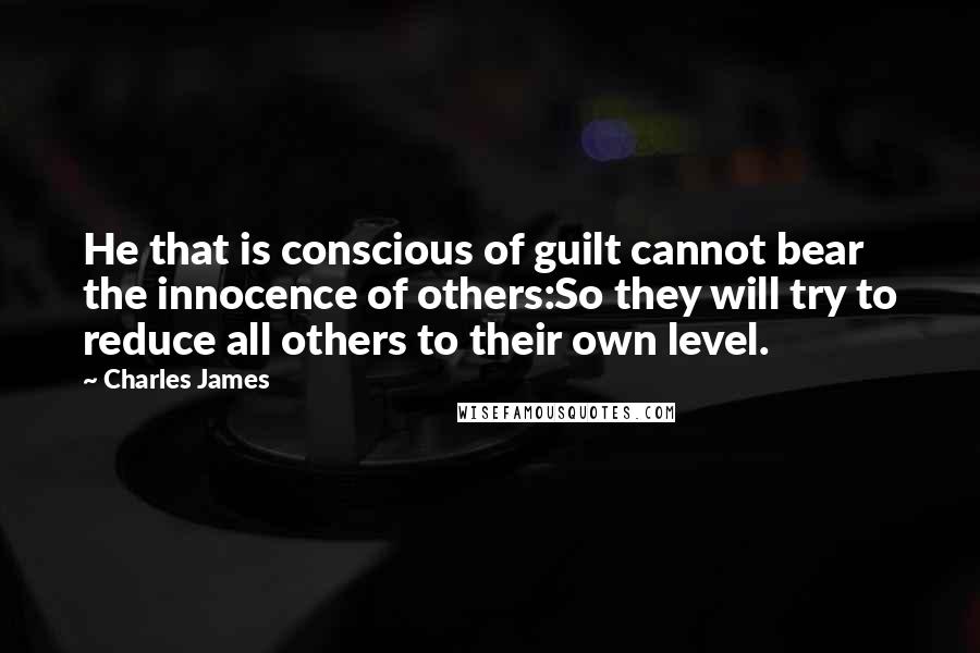 Charles James Quotes: He that is conscious of guilt cannot bear the innocence of others:So they will try to reduce all others to their own level.