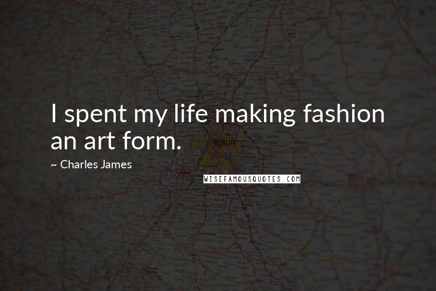 Charles James Quotes: I spent my life making fashion an art form.