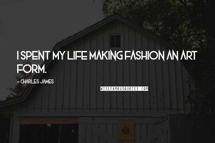 Charles James Quotes: I spent my life making fashion an art form.