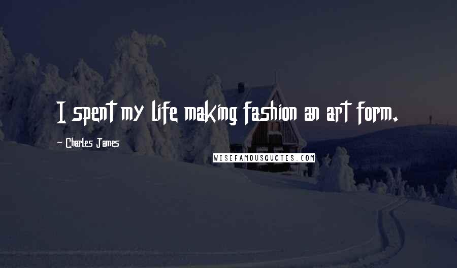 Charles James Quotes: I spent my life making fashion an art form.