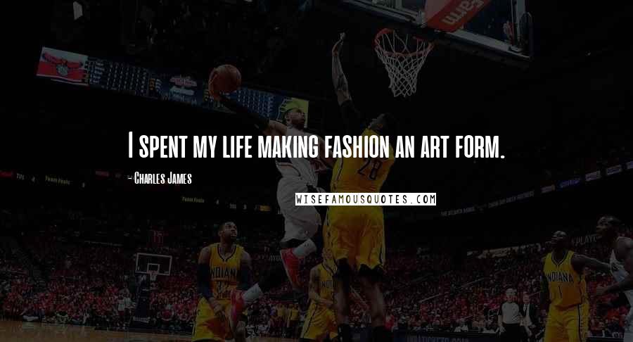 Charles James Quotes: I spent my life making fashion an art form.