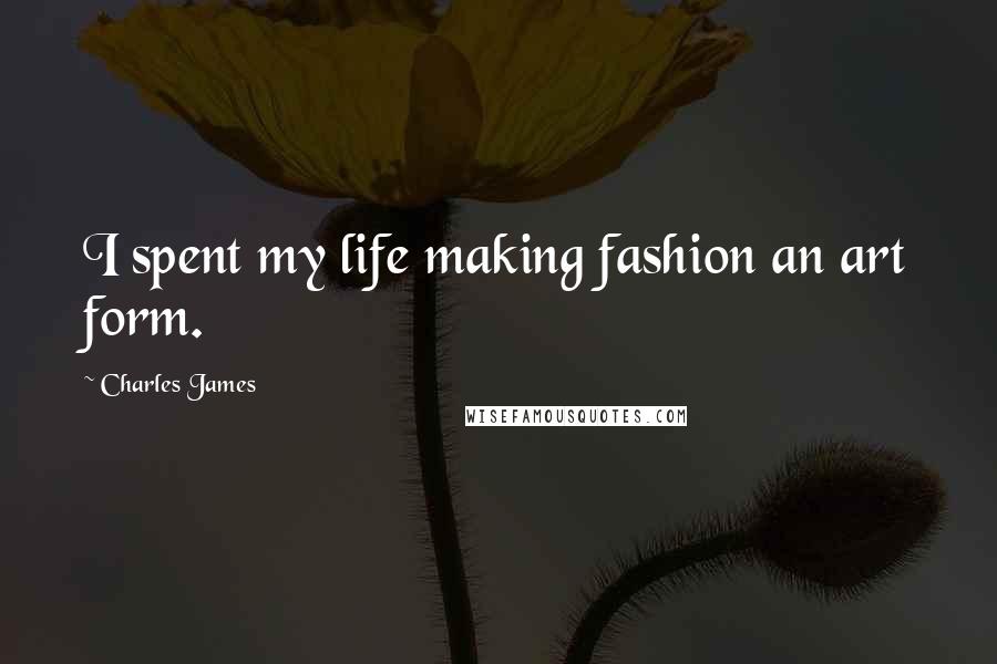 Charles James Quotes: I spent my life making fashion an art form.