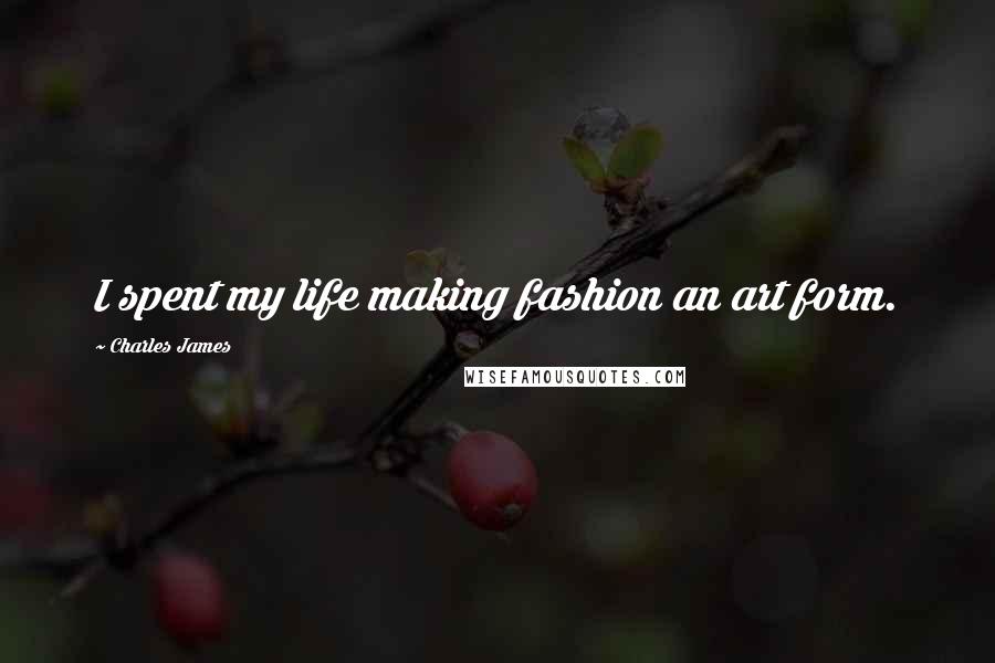 Charles James Quotes: I spent my life making fashion an art form.