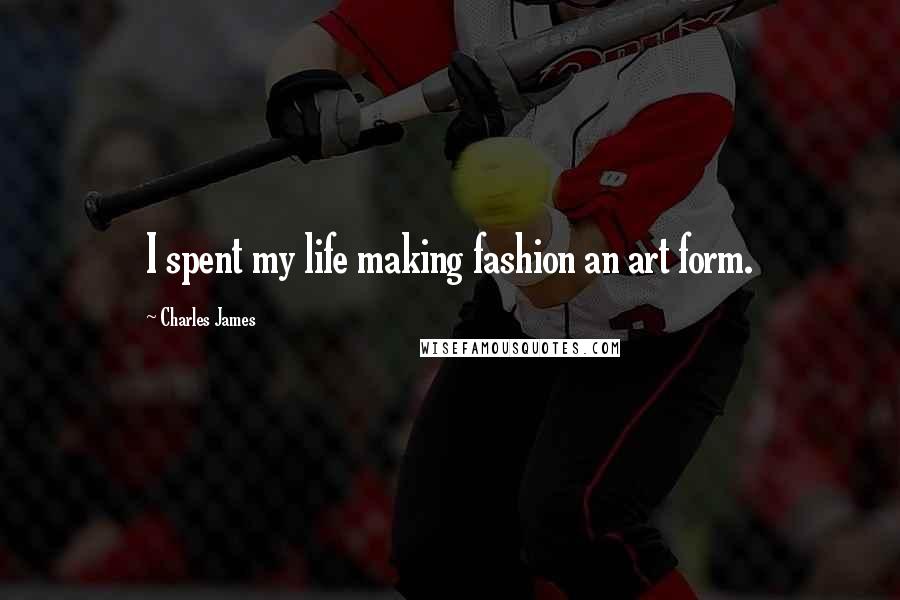 Charles James Quotes: I spent my life making fashion an art form.