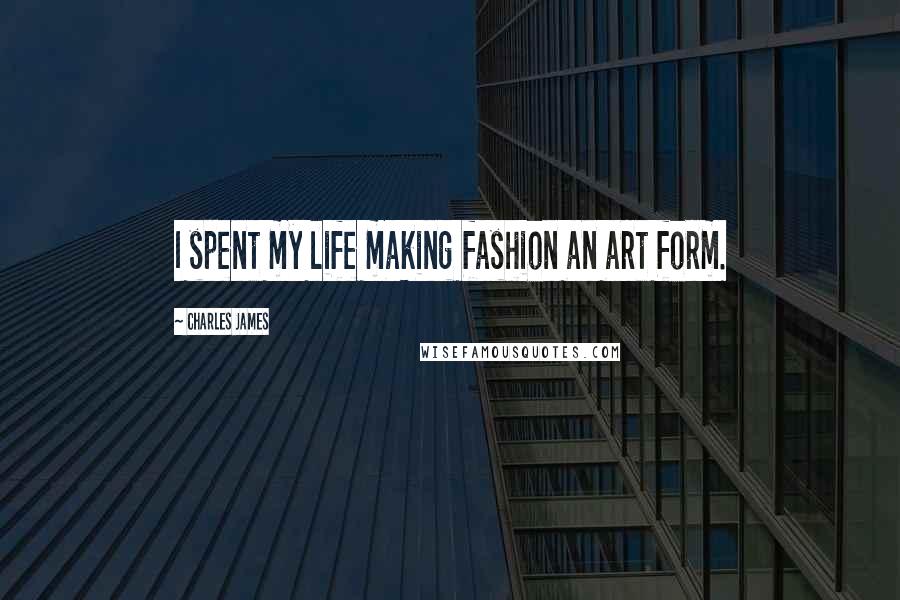 Charles James Quotes: I spent my life making fashion an art form.