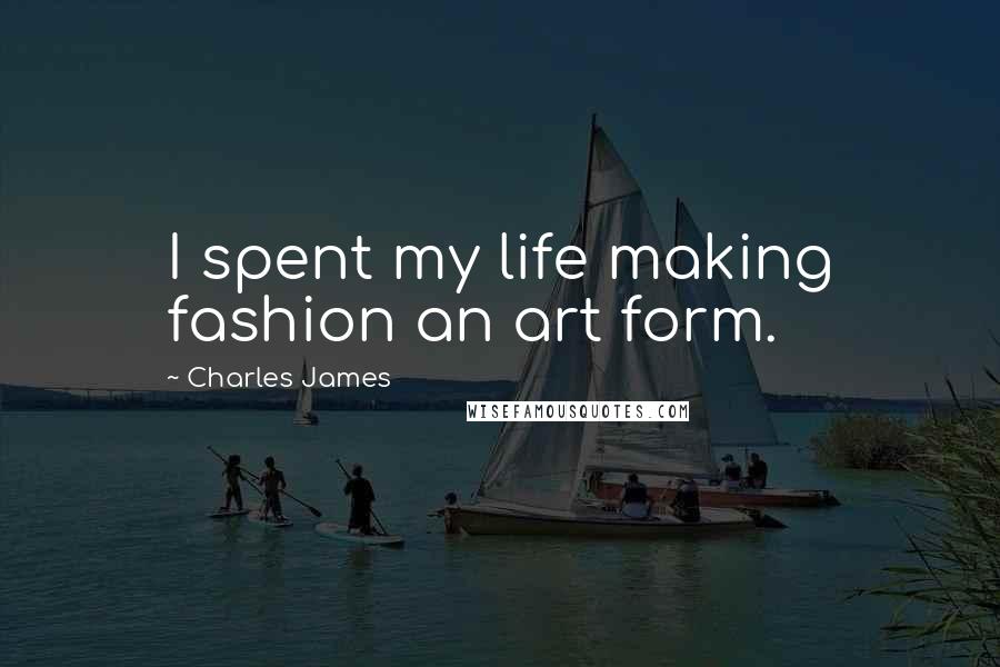Charles James Quotes: I spent my life making fashion an art form.