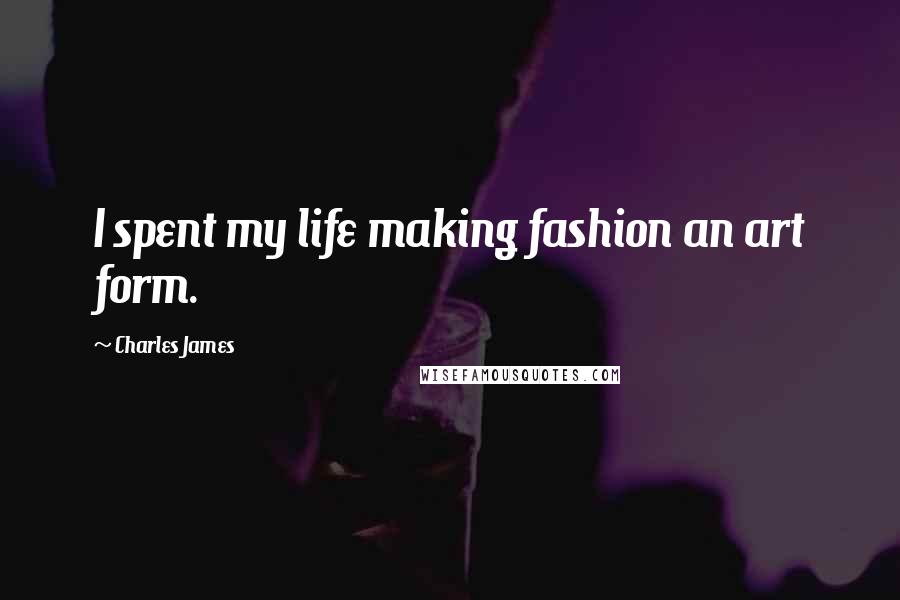 Charles James Quotes: I spent my life making fashion an art form.
