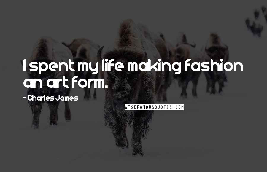 Charles James Quotes: I spent my life making fashion an art form.