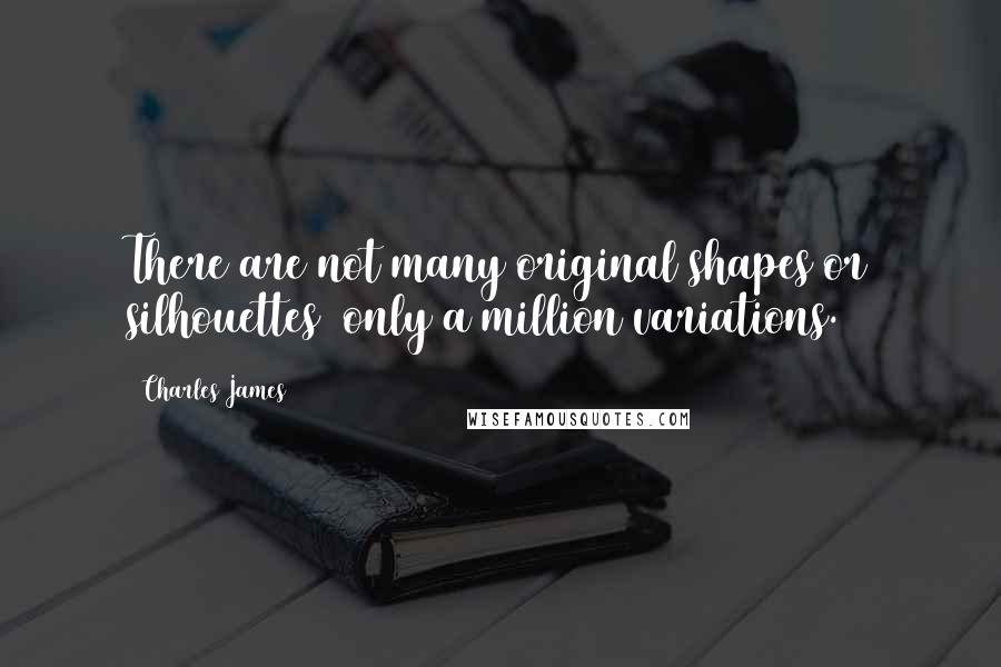 Charles James Quotes: There are not many original shapes or silhouettes  only a million variations.
