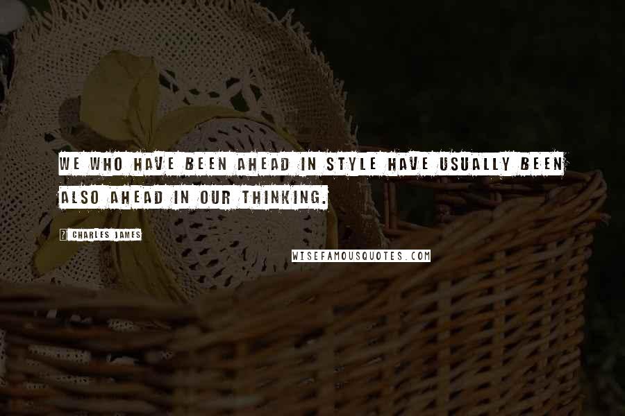 Charles James Quotes: We who have been ahead in STYLE have usually been also ahead in our thinking.