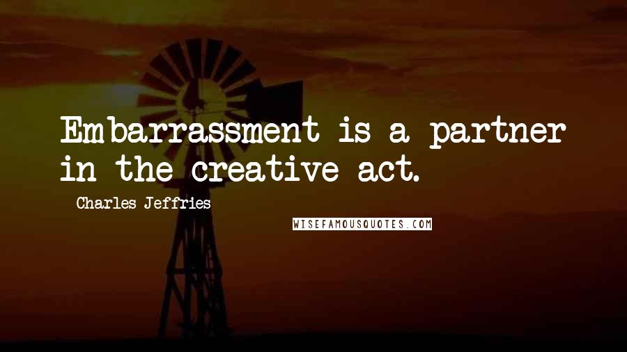 Charles Jeffries Quotes: Embarrassment is a partner in the creative act.