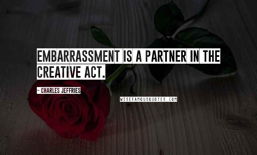 Charles Jeffries Quotes: Embarrassment is a partner in the creative act.