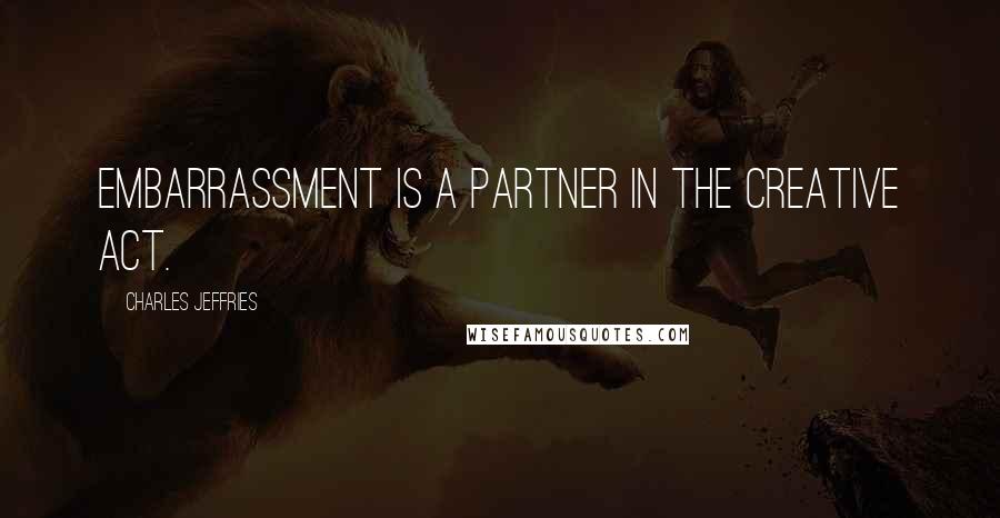 Charles Jeffries Quotes: Embarrassment is a partner in the creative act.