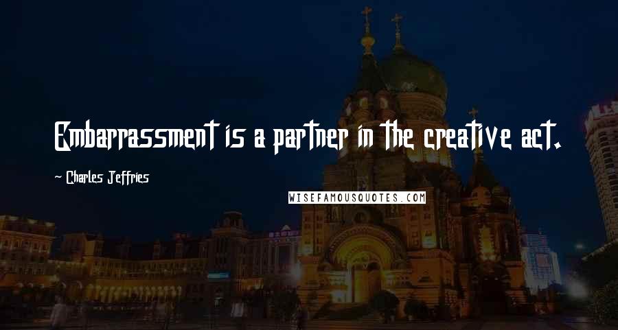 Charles Jeffries Quotes: Embarrassment is a partner in the creative act.