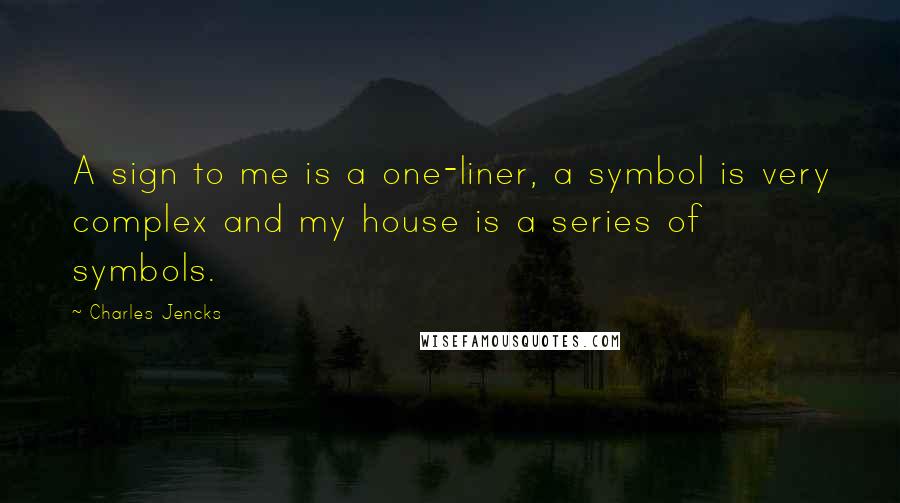 Charles Jencks Quotes: A sign to me is a one-liner, a symbol is very complex and my house is a series of symbols.