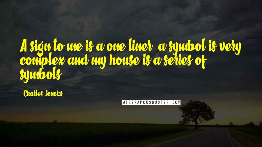 Charles Jencks Quotes: A sign to me is a one-liner, a symbol is very complex and my house is a series of symbols.